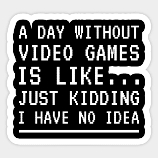 A Day Without Video Games Is Like Just Kidding I Have No Idea Sticker